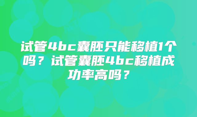 试管4bc囊胚只能移植1个吗?试管囊胚4bc移植成功率高吗?