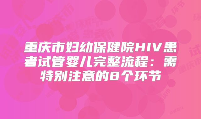 重庆市妇幼保健院HIV患者试管婴儿完整流程:需特别注意的8个环节