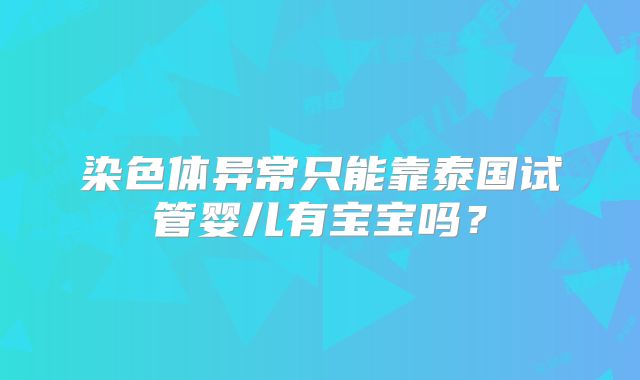 染色体异常只能靠泰国试管婴儿有宝宝吗?