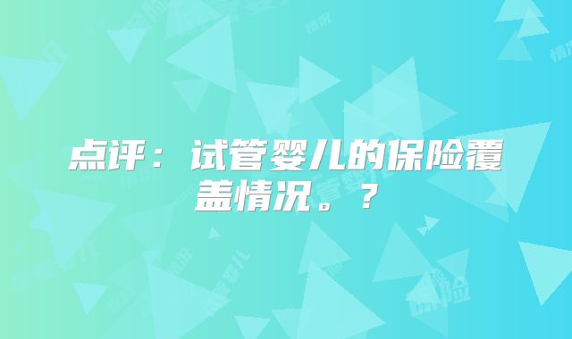 点评:试管婴儿的保险覆盖情况。?