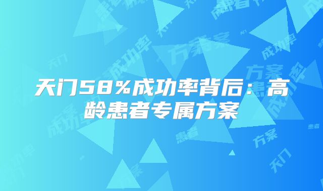 天门58%成功率背后:高龄患者专属方案
