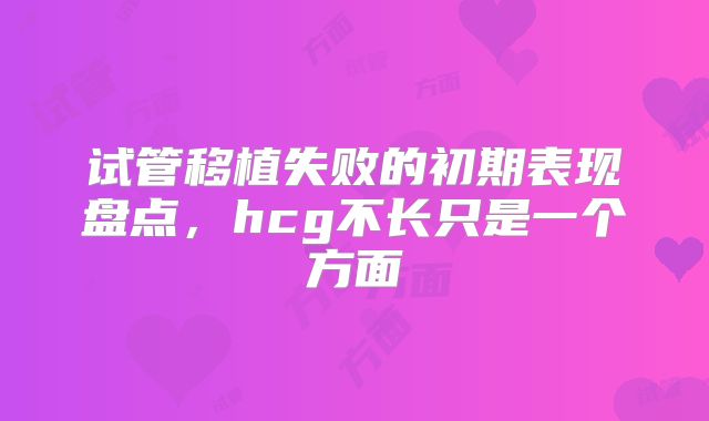 试管移植失败的初期表现盘点,hcg不长只是一个方面