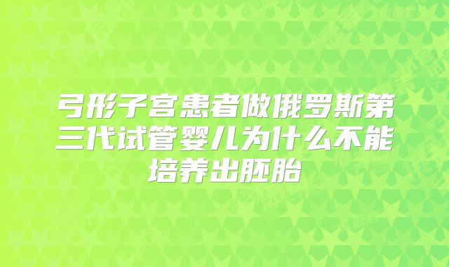 弓形子宫患者做俄罗斯第三代试管婴儿为什么不能培养出胚胎