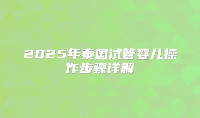 2025年泰国试管婴儿操作步骤详解