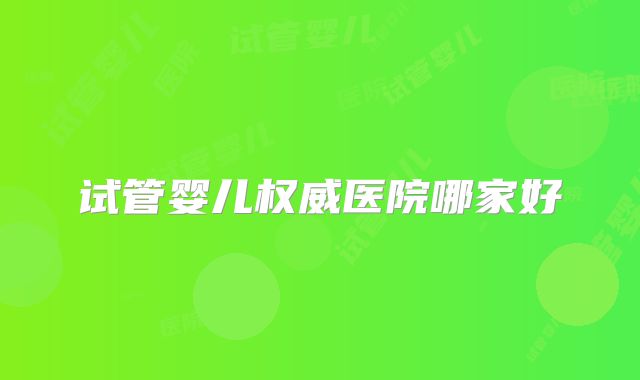 试管婴儿权威医院哪家好