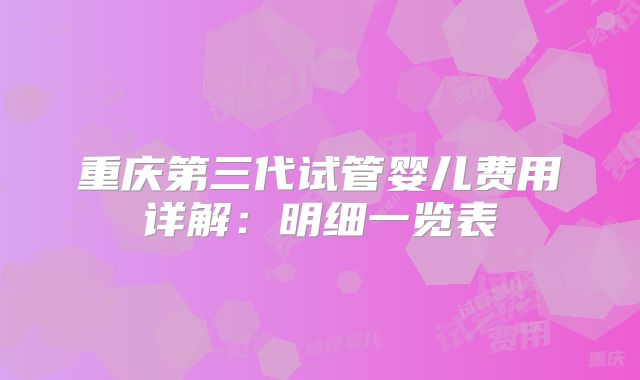 重庆第三代试管婴儿费用详解:明细一览表