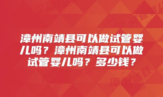 漳州南靖县可以做试管婴儿吗？漳州南靖县可以做试管婴儿吗？多少钱？
