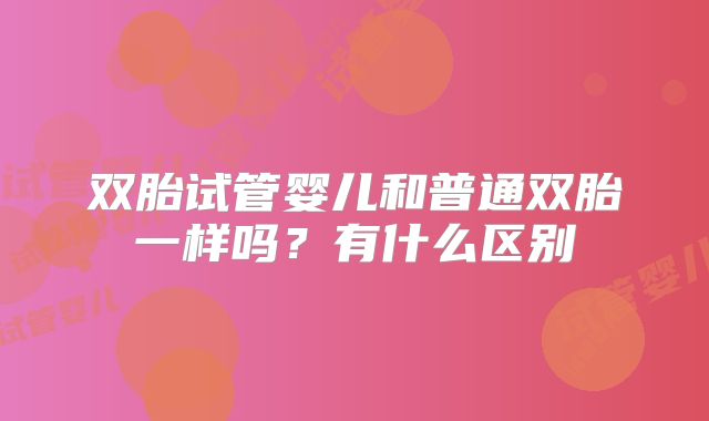 双胎试管婴儿和普通双胎一样吗？有什么区别