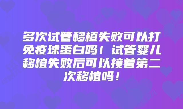 多次试管移植失败可以打免疫球蛋白吗!试管婴儿移植失败后可以接着第二次移植吗!
