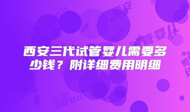 西安三代试管婴儿需要多少钱?附详细费用明细