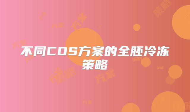 不同COS方案的全胚冷冻策略