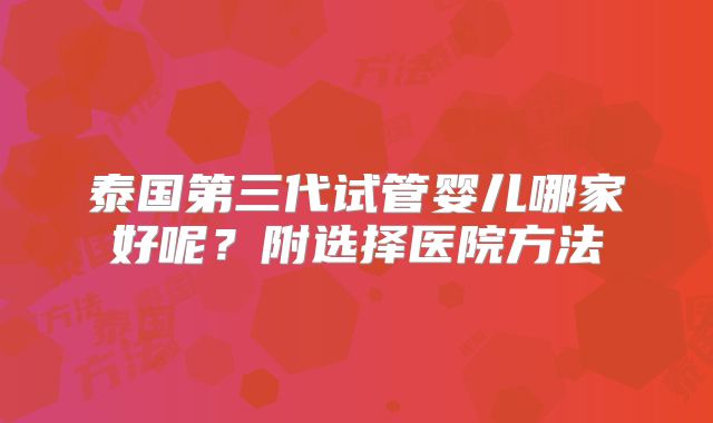 泰国第三代试管婴儿哪家好呢?附选择医院方法