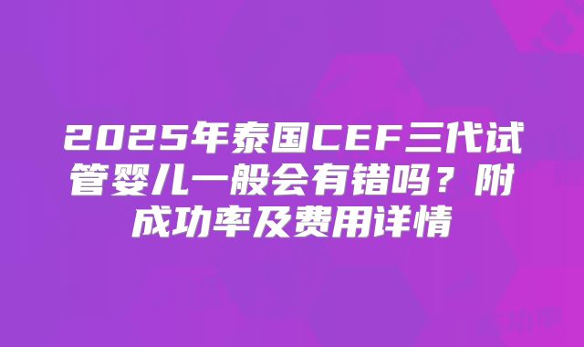 2025年泰国CEF三代试管婴儿一般会有错吗?附成功率及费用详情