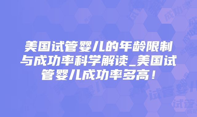 美国试管婴儿的年龄限制与成功率科学解读_美国试管婴儿成功率多高!