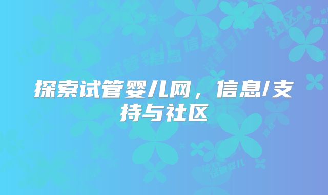 探索试管婴儿网,信息/支持与社区