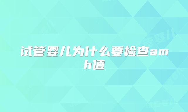试管婴儿为什么要检查amh值