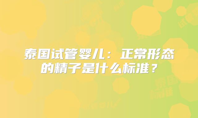 泰国试管婴儿:正常形态的精子是什么标准?