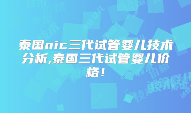 泰国nic三代试管婴儿技术分析,泰国三代试管婴儿价格!