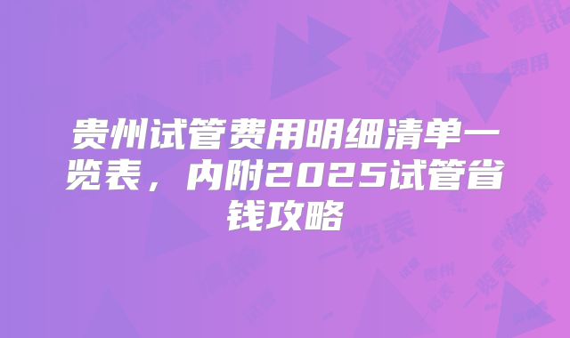 贵州试管费用明细清单一览表，内附2025试管省钱攻略