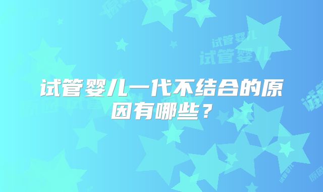 试管婴儿一代不结合的原因有哪些?