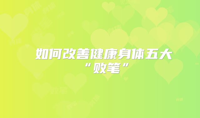 如何改善健康身体五大“败笔”