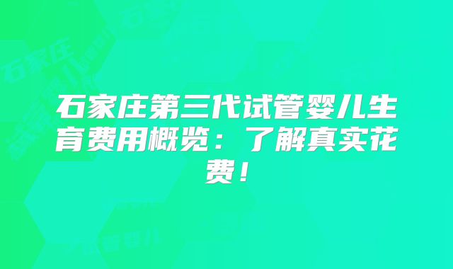 石家庄第三代试管婴儿生育费用概览:了解真实花费!