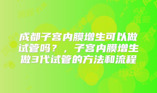 成都子宫内膜增生可以做试管吗?,子宫内膜增生做3代试管的方法和流程