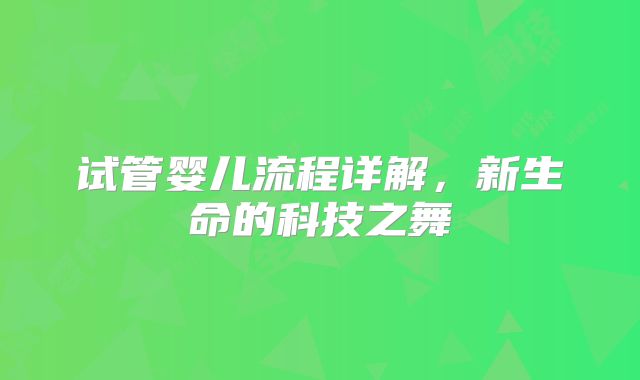 试管婴儿流程详解，新生命的科技之舞