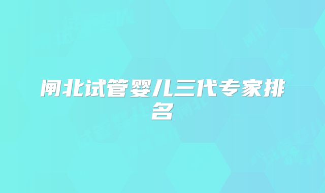 闸北试管婴儿三代专家排名
