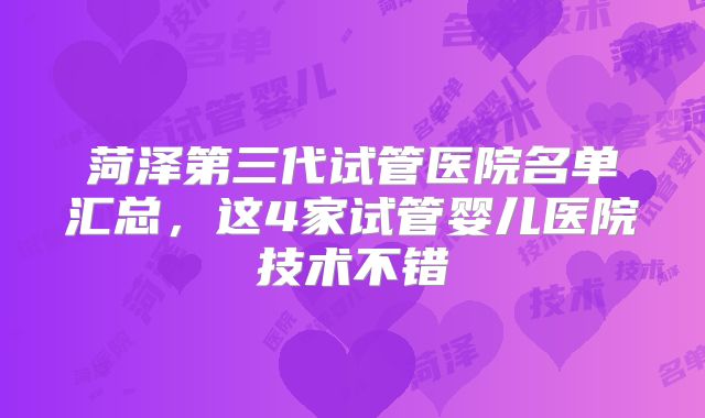 菏泽第三代试管医院名单汇总，这4家试管婴儿医院技术不错