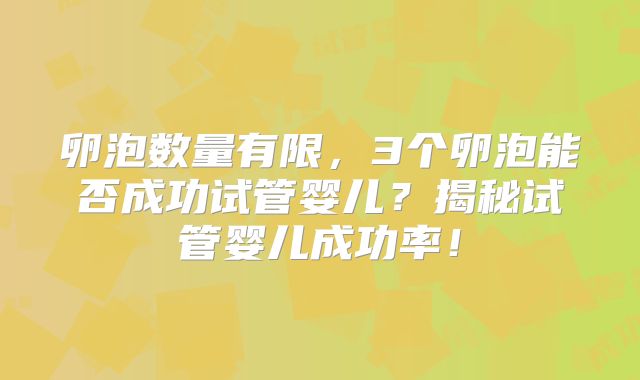 卵泡数量有限，3个卵泡能否成功试管婴儿？揭秘试管婴儿成功率！