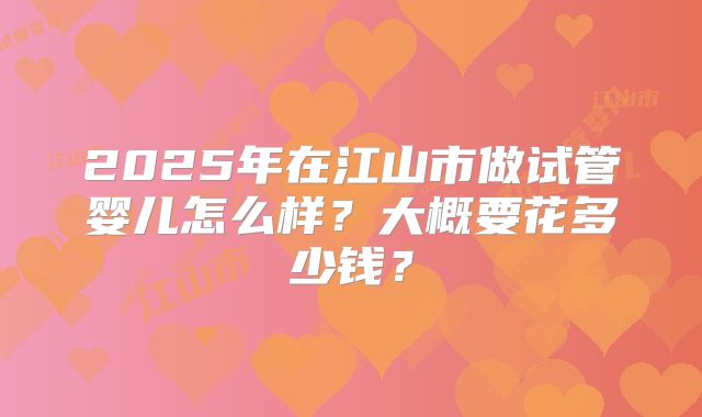 2025年在江山市做试管婴儿怎么样?大概要花多少钱?