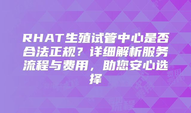 RHAT生殖试管中心是否合法正规？详细解析服务流程与费用，助您安心选择