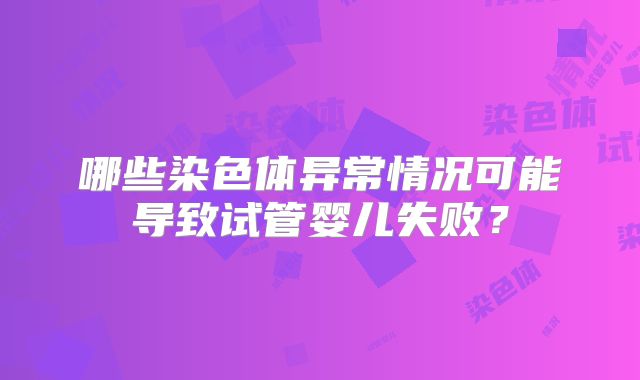 哪些染色体异常情况可能导致试管婴儿失败?