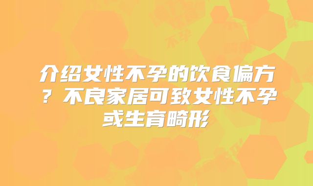 介绍女性不孕的饮食偏方?不良家居可致女性不孕或生育畸形