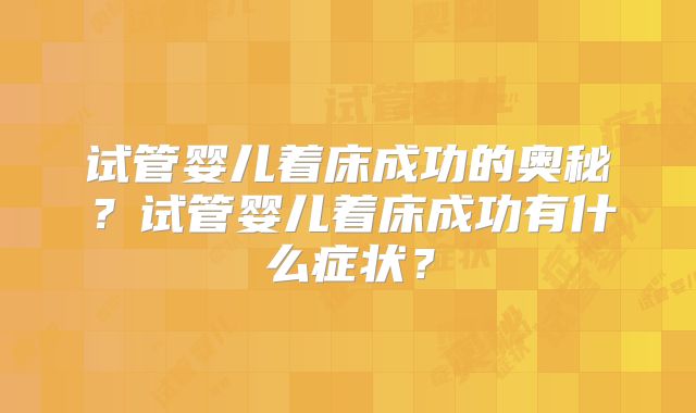 试管婴儿着床成功的奥秘?试管婴儿着床成功有什么症状?