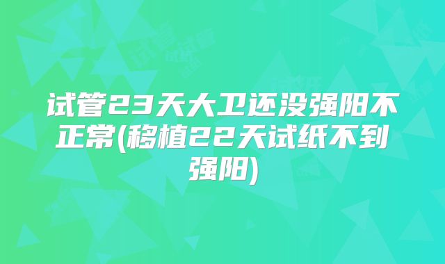 试管23天大卫还没强阳不正常(移植22天试纸不到强阳)