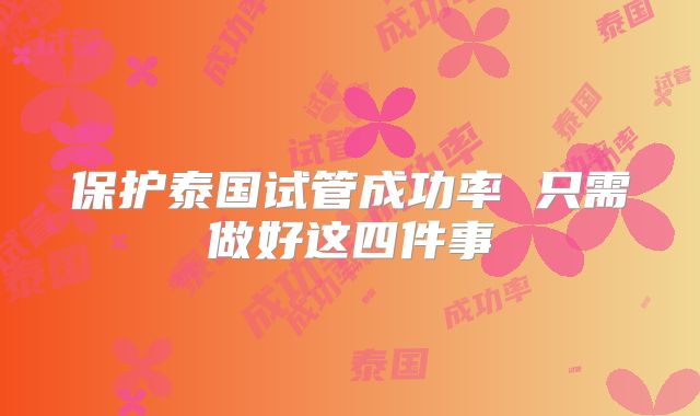 保护泰国试管成功率 只需做好这四件事