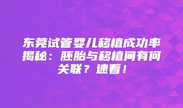 东莞试管婴儿移植成功率揭秘:胚胎与移植间有何关联?速看!