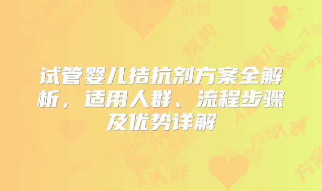 试管婴儿拮抗剂方案全解析,适用人群、流程步骤及优势详解