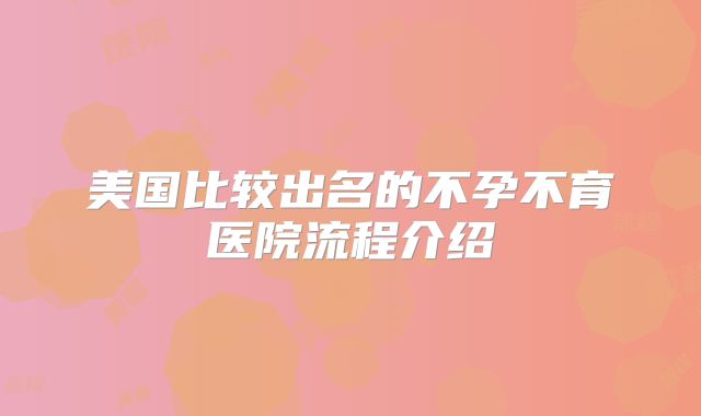 美国比较出名的不孕不育医院流程介绍