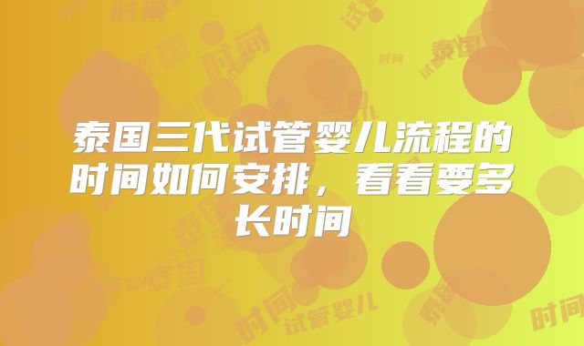 泰国三代试管婴儿流程的时间如何安排,看看要多长时间
