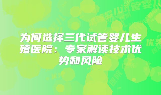为何选择三代试管婴儿生殖医院：专家解读技术优势和风险