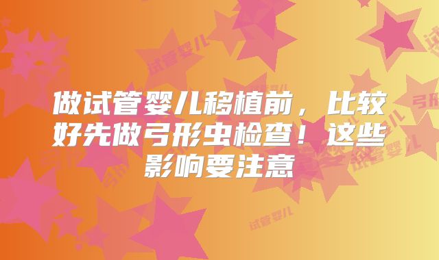 做试管婴儿移植前，比较好先做弓形虫检查！这些影响要注意