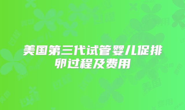 美国第三代试管婴儿促排卵过程及费用