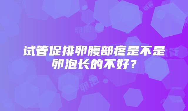 试管促排卵腹部疼是不是卵泡长的不好？