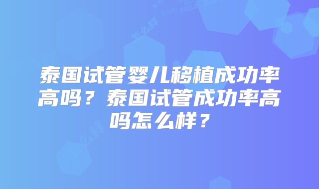 泰国试管婴儿移植成功率高吗?泰国试管成功率高吗怎么样?