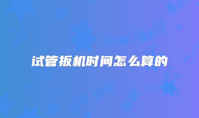 试管扳机时间怎么算的