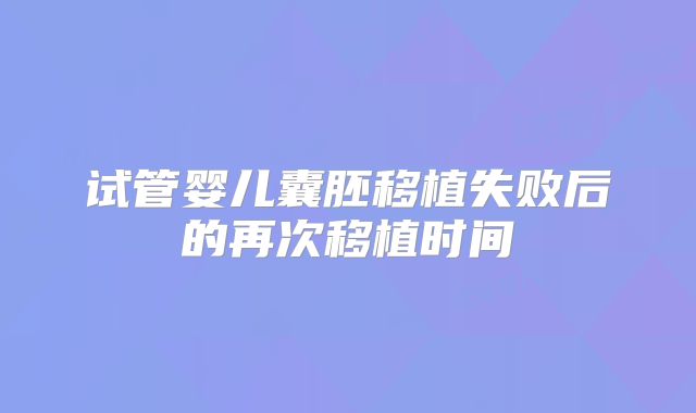 试管婴儿囊胚移植失败后的再次移植时间