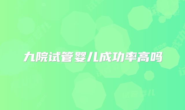 九院试管婴儿成功率高吗